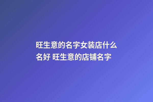 旺生意的名字女装店什么名好 旺生意的店铺名字